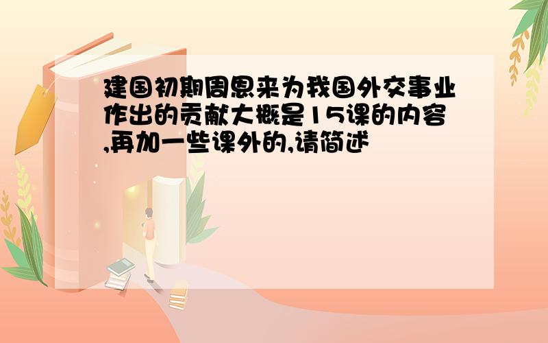 建国初期周恩来为我国外交事业作出的贡献大概是15课的内容,再加一些课外的,请简述