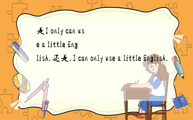 是I only can use a little English.还是.I can only use a little English.