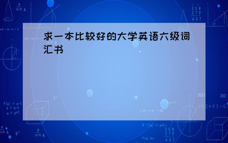 求一本比较好的大学英语六级词汇书