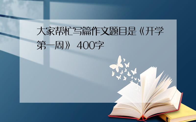 大家帮忙写篇作文题目是《开学第一周》 400字