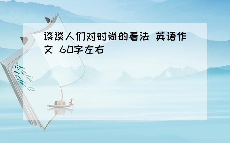 谈谈人们对时尚的看法 英语作文 60字左右