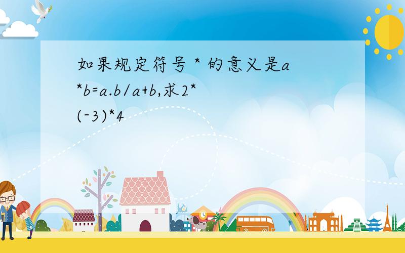 如果规定符号 * 的意义是a*b=a.b/a+b,求2*(-3)*4