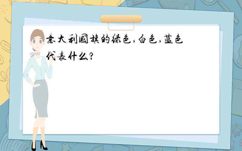 意大利国旗的绿色,白色,蓝色代表什么?