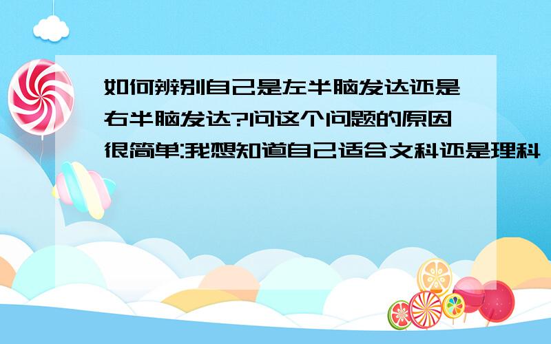 如何辨别自己是左半脑发达还是右半脑发达?问这个问题的原因很简单:我想知道自己适合文科还是理科