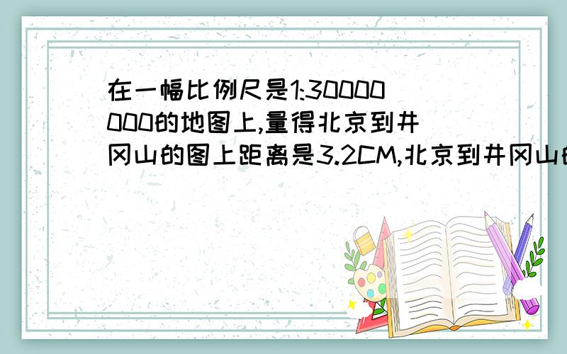 在一幅比例尺是1:30000000的地图上,量得北京到井冈山的图上距离是3.2CM,北京到井冈山的距离是多少?