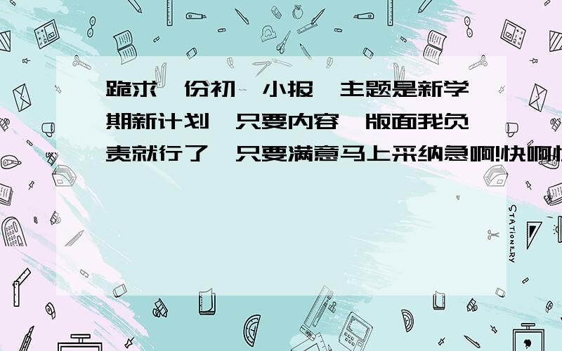 跪求一份初一小报,主题是新学期新计划,只要内容,版面我负责就行了,只要满意马上采纳急啊!快啊快啊