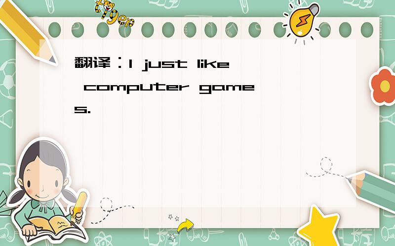 翻译：I just like computer games.