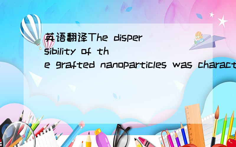 英语翻译The dispersibility of the grafted nanoparticles was characterized by the time dependence of the sedimentation height of the particles in toluene.求翻译,