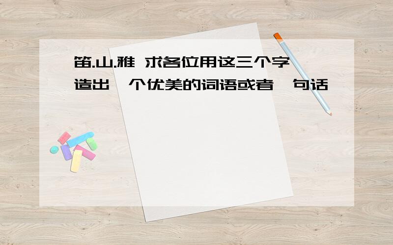 笛.山.雅 求各位用这三个字造出一个优美的词语或者一句话