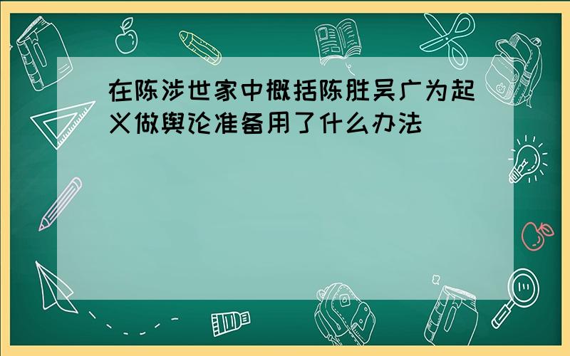 在陈涉世家中概括陈胜吴广为起义做舆论准备用了什么办法