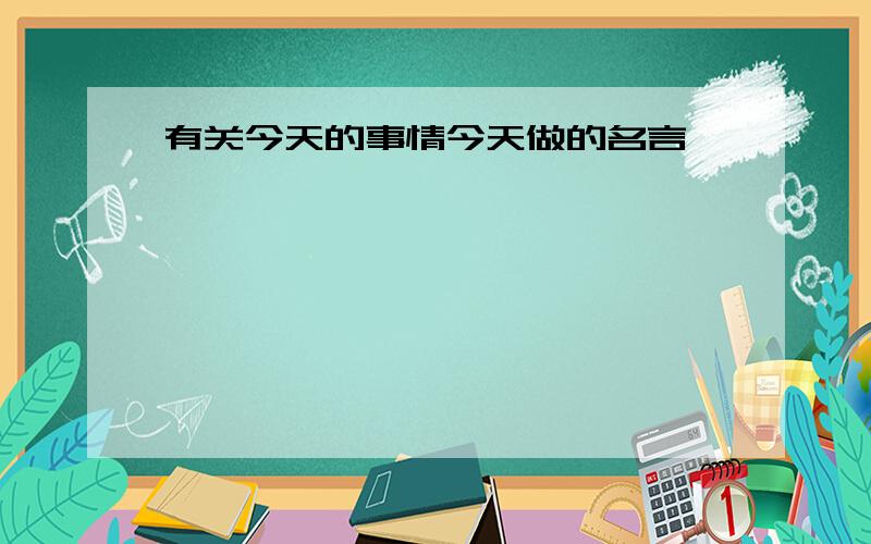 有关今天的事情今天做的名言