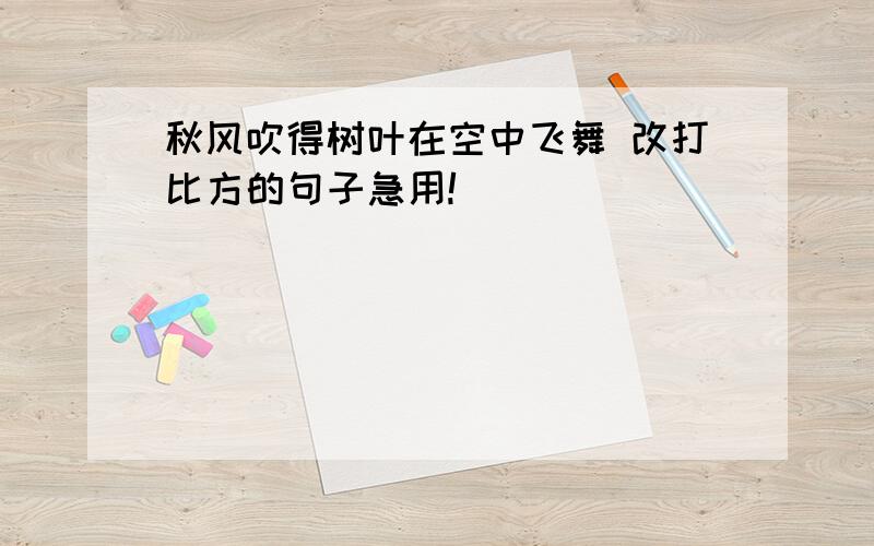 秋风吹得树叶在空中飞舞 改打比方的句子急用!