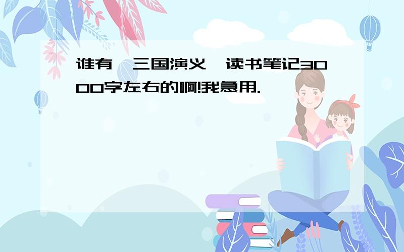 谁有《三国演义》读书笔记3000字左右的啊!我急用.