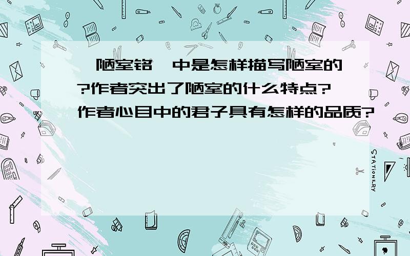 《陋室铭》中是怎样描写陋室的?作者突出了陋室的什么特点?作者心目中的君子具有怎样的品质?