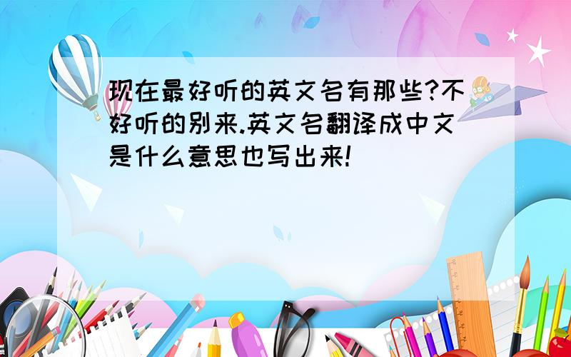 现在最好听的英文名有那些?不好听的别来.英文名翻译成中文是什么意思也写出来!