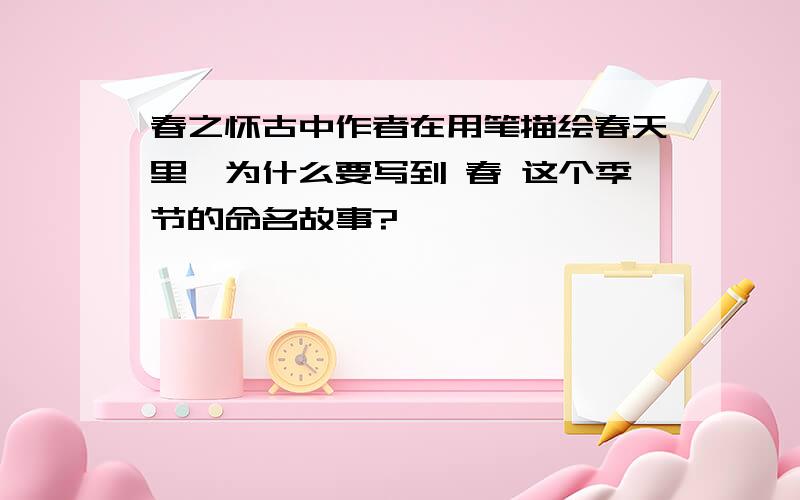 春之怀古中作者在用笔描绘春天里,为什么要写到 春 这个季节的命名故事?