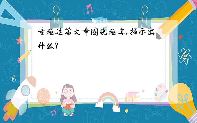 童趣这篇文章围绕趣字,揭示出什么?