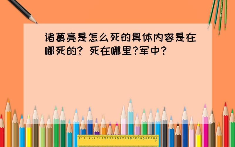 诸葛亮是怎么死的具体内容是在哪死的? 死在哪里?军中?