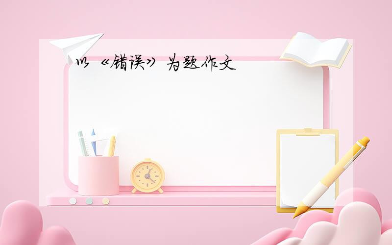 以《错误》为题作文