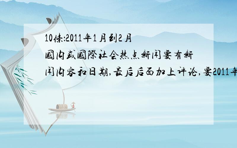 10条：2011年1月到2月国内或国际社会热点新闻要有新闻内容和日期,最后后面加上评论,要2011年的1月到2月份的新闻内容旧的不要