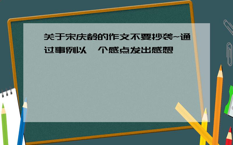 关于宋庆龄的作文不要抄袭~通过事例以一个感点发出感想,