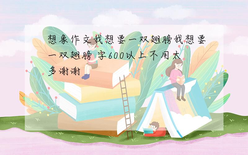 想象作文我想要一双翅膀我想要一双翅膀 字600以上不用太多谢谢