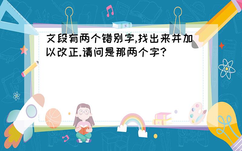 文段有两个错别字,找出来并加以改正.请问是那两个字?