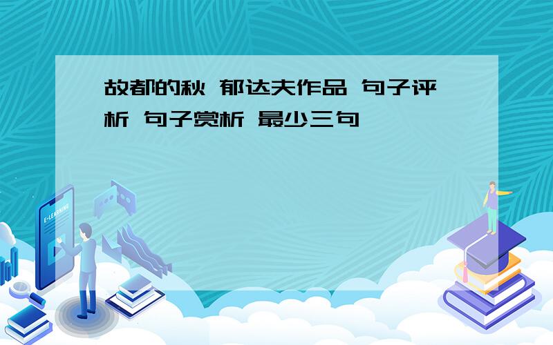 故都的秋 郁达夫作品 句子评析 句子赏析 最少三句