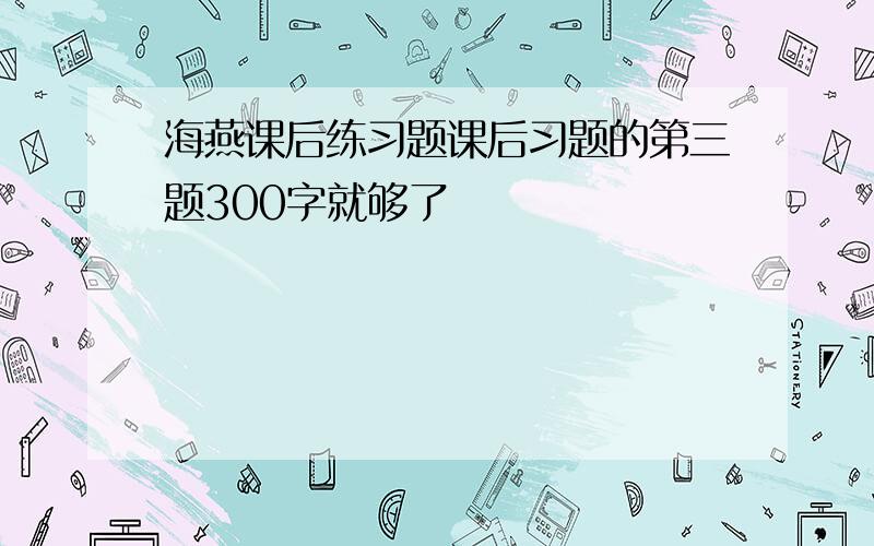 海燕课后练习题课后习题的第三题300字就够了