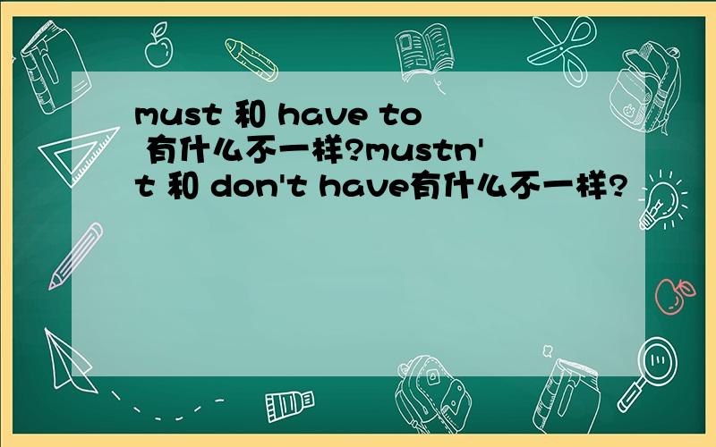 must 和 have to 有什么不一样?mustn't 和 don't have有什么不一样?