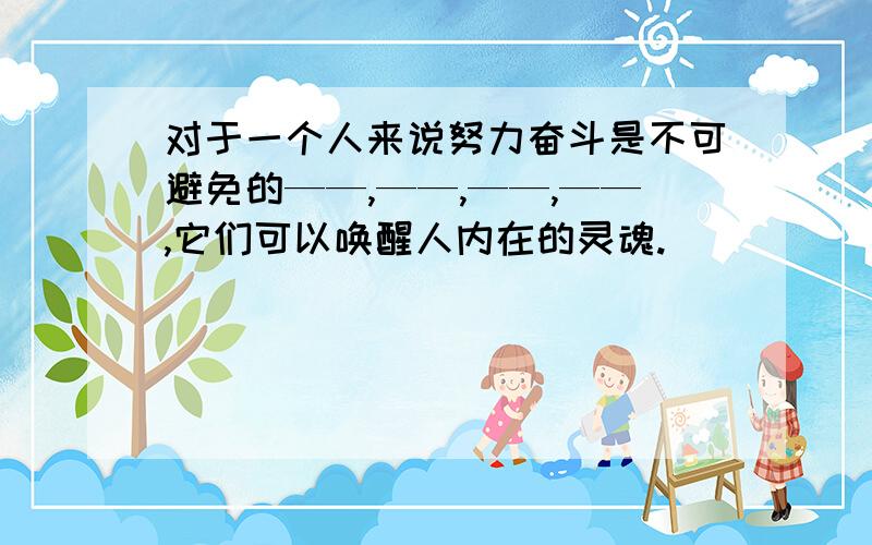 对于一个人来说努力奋斗是不可避免的——,——,——,——,它们可以唤醒人内在的灵魂.