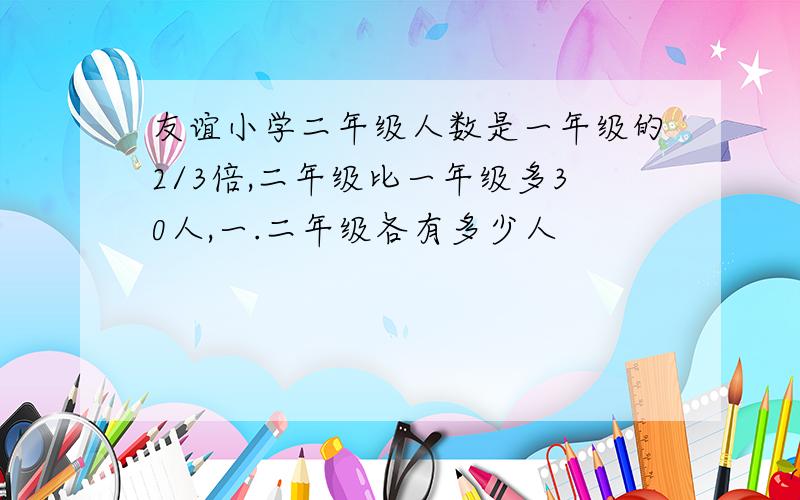 友谊小学二年级人数是一年级的2/3倍,二年级比一年级多30人,一.二年级各有多少人