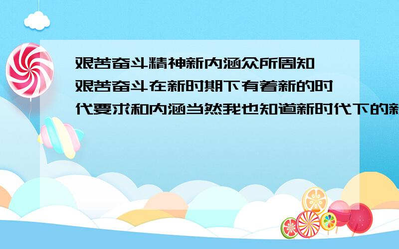 艰苦奋斗精神新内涵众所周知,艰苦奋斗在新时期下有着新的时代要求和内涵当然我也知道新时代下的新要求新内涵大致是什么但是想请问各位高手,这些对于所谓的新要求新内涵的解释或者