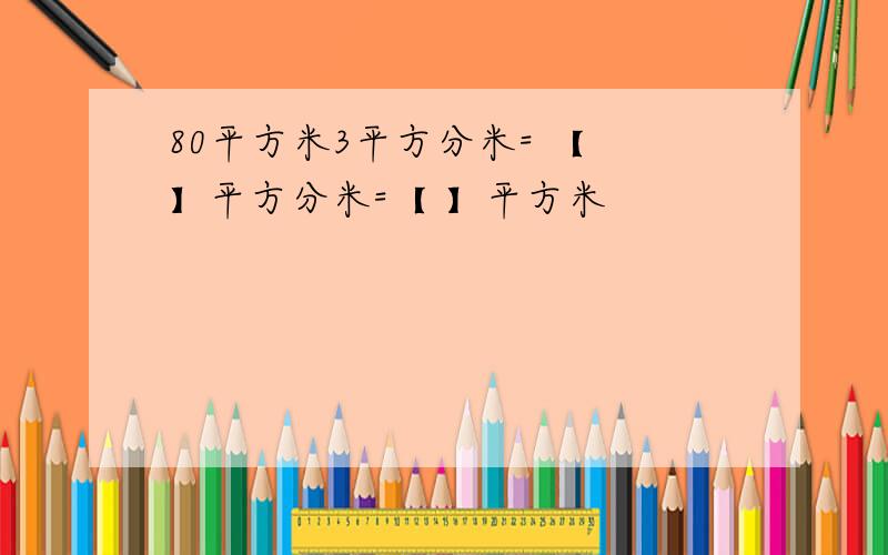 80平方米3平方分米= 【 】平方分米=【 】平方米