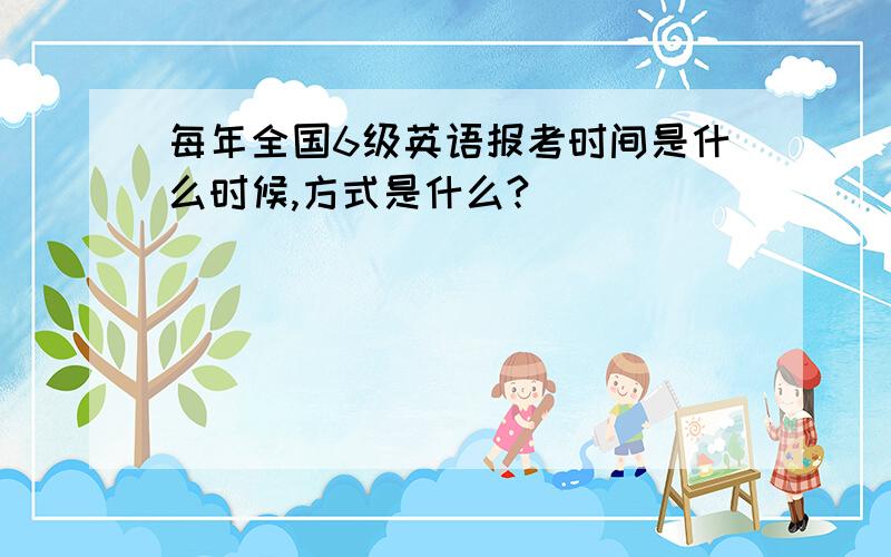 每年全国6级英语报考时间是什么时候,方式是什么?