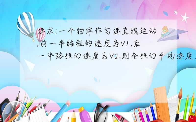 速求:一个物体作匀速直线运动,前一半路程的速度为V1,后一半路程的速度为V2,则全程的平均速度为多少?...速求:一个物体作匀速直线运动,前一半路程的速度为V1,后一半路程的速度为V2,则全程