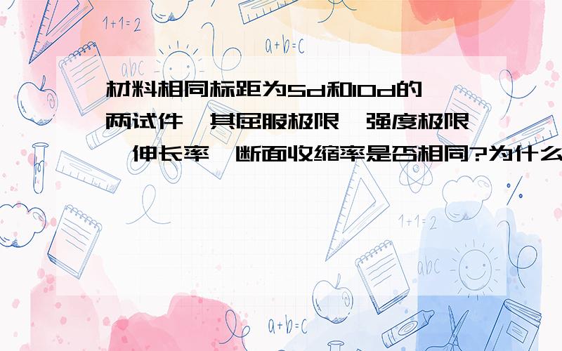 材料相同标距为5d和10d的两试件,其屈服极限,强度极限,伸长率,断面收缩率是否相同?为什么?