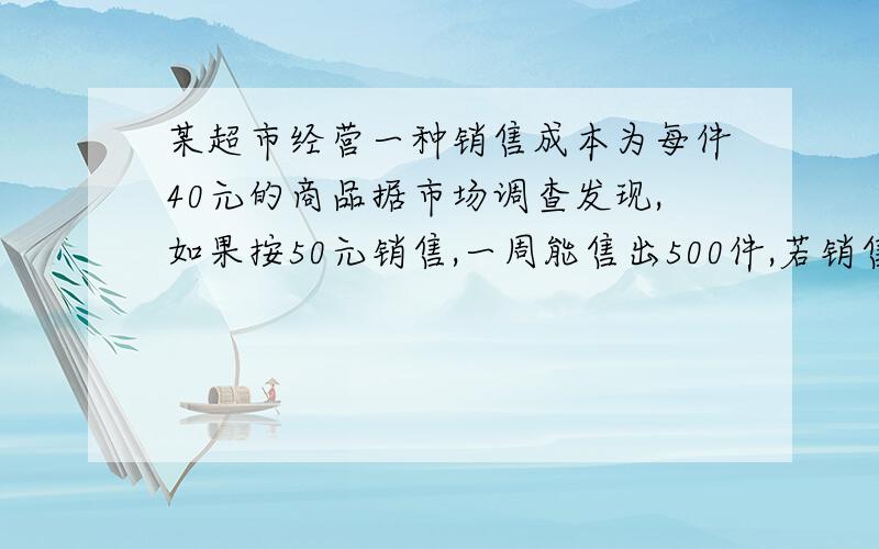 某超市经营一种销售成本为每件40元的商品据市场调查发现,如果按50元销售,一周能售出500件,若销售单超市经销一种销售成本为每件40商品,据市场调查发现,如果按每件50售,一周能售出500件,若