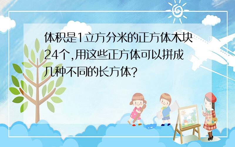 体积是1立方分米的正方体木块24个,用这些正方体可以拼成几种不同的长方体?