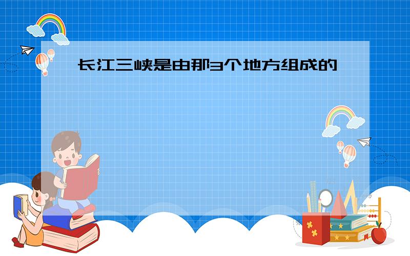 长江三峡是由那3个地方组成的