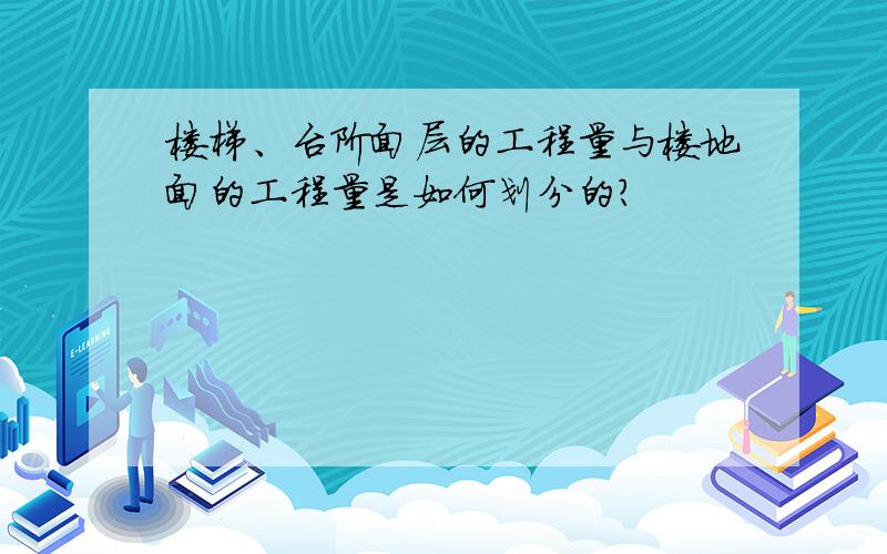 楼梯、台阶面层的工程量与楼地面的工程量是如何划分的?
