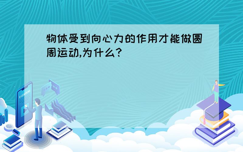 物体受到向心力的作用才能做圆周运动,为什么?