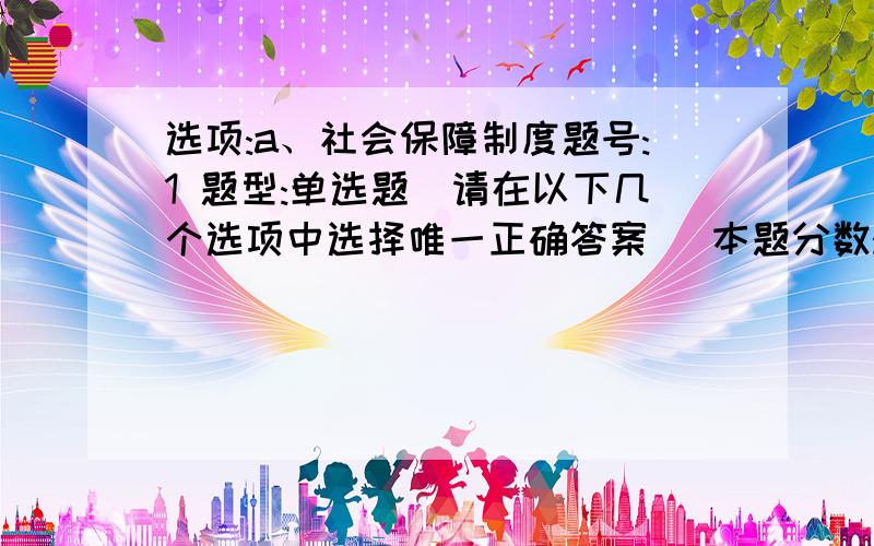 选项:a、社会保障制度题号:1 题型:单选题（请在以下几个选项中选择唯一正确答案） 本题分数:4.4内容:我国人民民主专政政权的本质是（ ）选项:a、在最广大的人民内部实行民主,对极少数敌