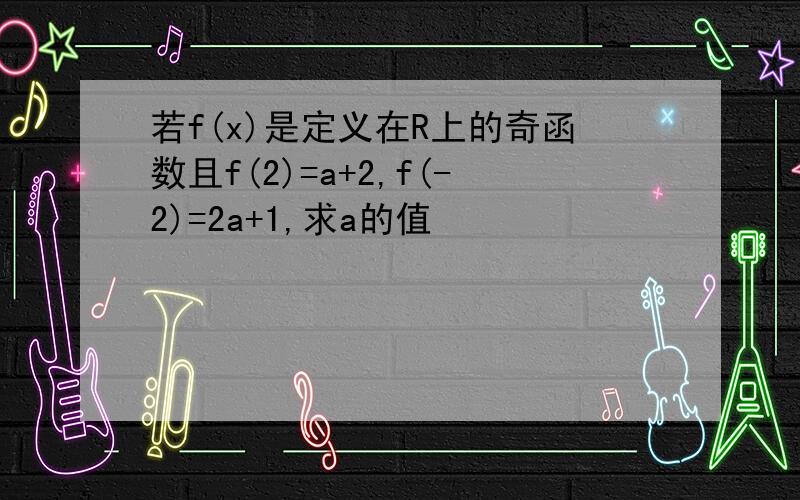 若f(x)是定义在R上的奇函数且f(2)=a+2,f(-2)=2a+1,求a的值