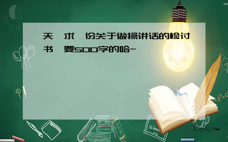 天,求一份关于做操讲话的检讨书,要500字的哈~