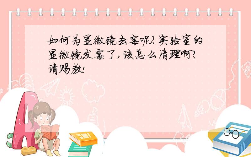 如何为显微镜去霉呢?实验室的显微镜发霉了,该怎么清理啊?请赐教!