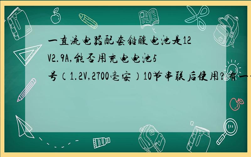 一直流电器配套铅酸电池是12V2.9A,能否用充电电池5号（1.2V,2700毫安）10节串联后使用?有一个手提式扩音器,配套电池是12伏2.9安的铅酸电池,可很不耐用.请教大虾们,能不能将5号充电电池10节串