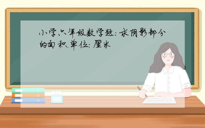 小学六年级数学题：求阴影部分的面积.单位：厘米