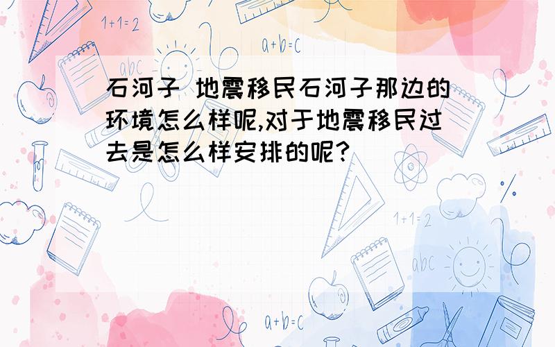 石河子 地震移民石河子那边的环境怎么样呢,对于地震移民过去是怎么样安排的呢?