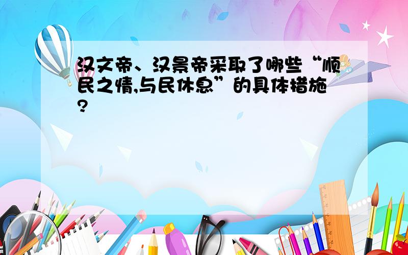 汉文帝、汉景帝采取了哪些“顺民之情,与民休息”的具体措施?